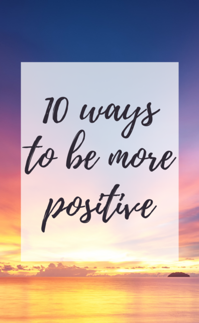 10 Ways To Be More Positive!