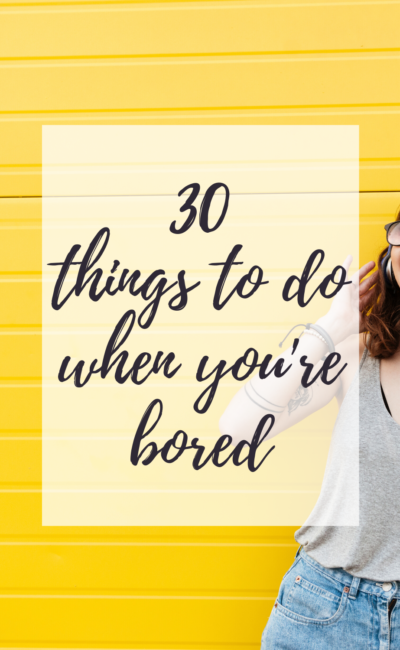 30 Things To Do When You’re Bored